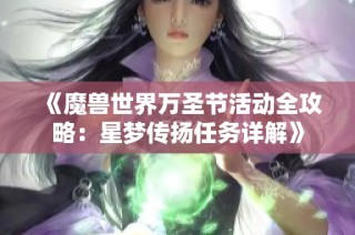 《魔兽世界万圣节活动全攻略：星梦传扬任务详解》