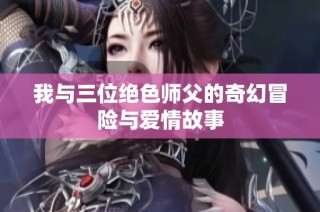 我与三位绝色师父的奇幻冒险与爱情故事