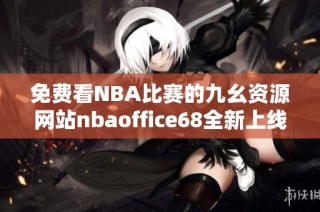 免费看NBA比赛的九幺资源网站nbaoffice68全新上线