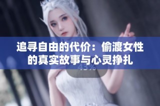 追寻自由的代价：偷渡女性的真实故事与心灵挣扎