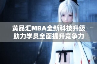 黄品汇MBA全新科技升级助力学员全面提升竞争力