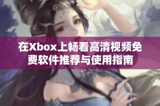 在Xbox上畅看高清视频免费软件推荐与使用指南