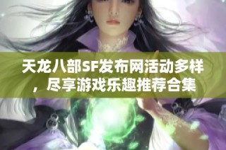 天龙八部SF发布网活动多样，尽享游戏乐趣推荐合集