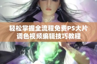 轻松掌握全流程免费PS大片调色视频编辑技巧教程