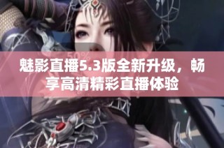 魅影直播5.3版全新升级，畅享高清精彩直播体验