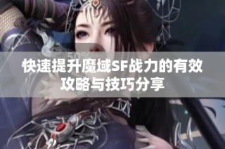 快速提升魔域SF战力的有效攻略与技巧分享