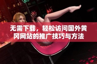 无需下载，轻松访问国外黄冈网站的推广技巧与方法