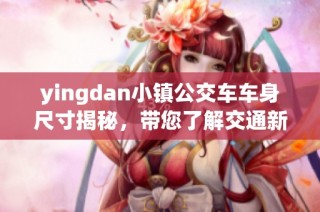 yingdan小镇公交车车身尺寸揭秘，带您了解交通新变化