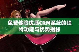 免费体验优质CRM系统的独特功能与优势揭秘