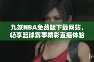 九妖NBA免费版下载网站，畅享篮球赛事精彩直播体验