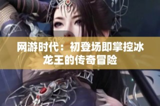 网游时代：初登场即掌控冰龙王的传奇冒险