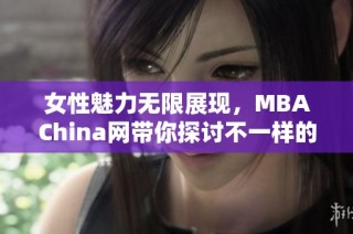 女性魅力无限展现，MBAChina网带你探讨不一样的时尚视角