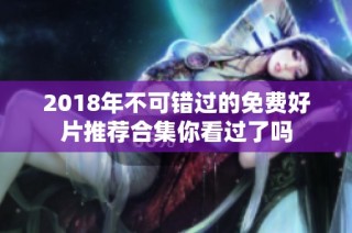 2018年不可错过的免费好片推荐合集你看过了吗