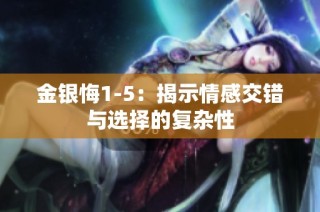 金银悔1-5：揭示情感交错与选择的复杂性