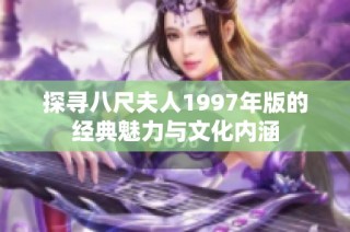 探寻八尺夫人1997年版的经典魅力与文化内涵