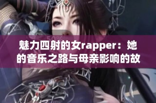 魅力四射的女rapper：她的音乐之路与母亲影响的故事