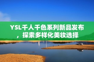 YSL千人千色系列新品发布，探索多样化美妆选择