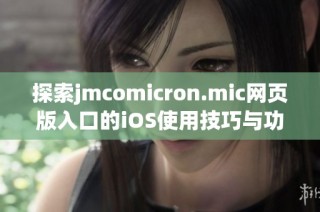 探索jmcomicron.mic网页版入口的iOS使用技巧与功能解析