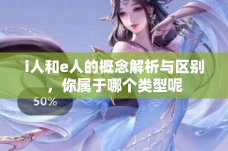 i人和e人的概念解析与区别，你属于哪个类型呢