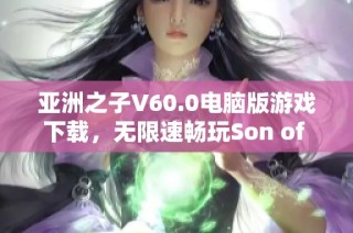 亚洲之子V60.0电脑版游戏下载，无限速畅玩Son of Asia特权版