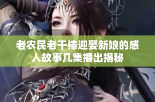 老农民老干棒迎娶新娘的感人故事几集播出揭秘