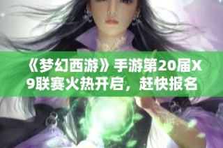 《梦幻西游》手游第20届X9联赛火热开启，赶快报名参与吧！