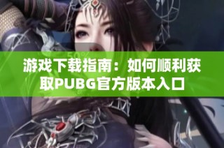 游戏下载指南：如何顺利获取PUBG官方版本入口