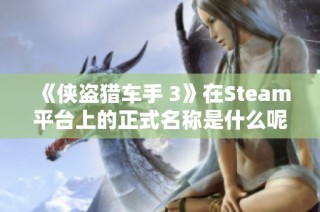 《侠盗猎车手 3》在Steam平台上的正式名称是什么呢？