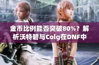 金币比例能否突破80%？解析沃特碧与Colg在DNF中的表现