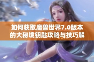 如何获取魔兽世界7.0版本的大秘境钥匙攻略与技巧解析