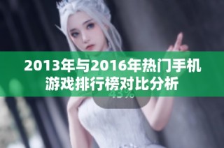 2013年与2016年热门手机游戏排行榜对比分析