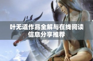 叶无道作品全解与在线阅读信息分享推荐