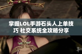 掌握LOL手游石头人上单技巧 社交系统全攻略分享