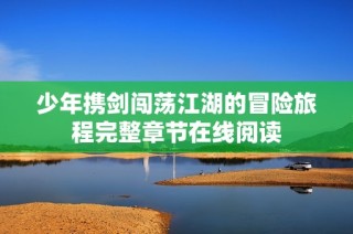 少年携剑闯荡江湖的冒险旅程完整章节在线阅读