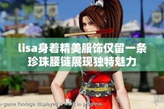 lisa身着精美服饰仅留一条珍珠腰链展现独特魅力