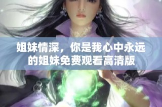 姐妹情深，你是我心中永远的姐妹免费观看高清版