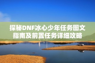 探秘DNF冰心少年任务图文指南及前置任务详细攻略