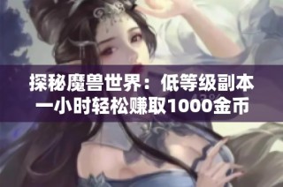 探秘魔兽世界：低等级副本一小时轻松赚取1000金币方法