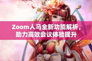 Zoom人马全新功能解析，助力高效会议体验提升