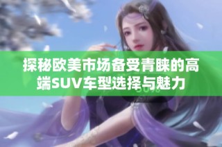 探秘欧美市场备受青睐的高端SUV车型选择与魅力