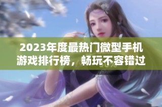 2023年度最热门微型手机游戏排行榜，畅玩不容错过！