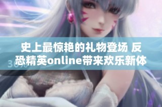 史上最惊艳的礼物登场 反恐精英online带来欢乐新体验