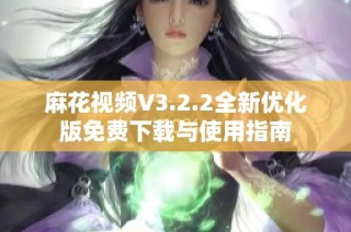 麻花视频V3.2.2全新优化版免费下载与使用指南