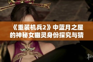 《重装机兵2》中蓝月之屋的神秘女幽灵身份探究与猜测分析