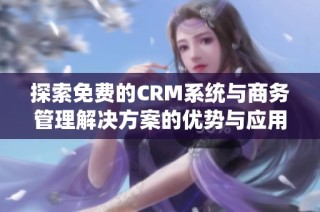 探索免费的CRM系统与商务管理解决方案的优势与应用