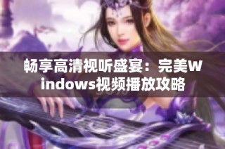 畅享高清视听盛宴：完美Windows视频播放攻略