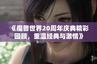 《魔兽世界20周年庆典精彩回顾，重温经典与激情》