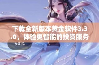 下载全新版本黄金软件3.3.0，体验更智能的投资服务