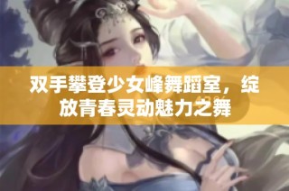 双手攀登少女峰舞蹈室，绽放青春灵动魅力之舞