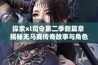 探索xl司令第二季新篇章 揭秘无马赛传奇故事与角色发展